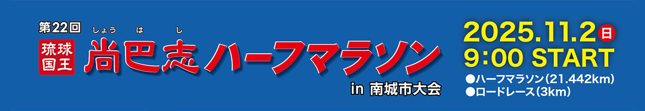 第22回　琉球王国　尚巴志ハーフマラソンin南城市大会　2025.11.2(日)9:00 START